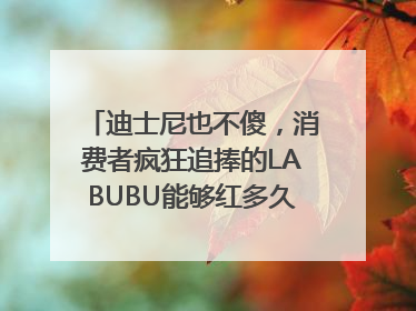 迪士尼也不傻，消费者疯狂追捧的LABUBU能够红多久？｜热财经