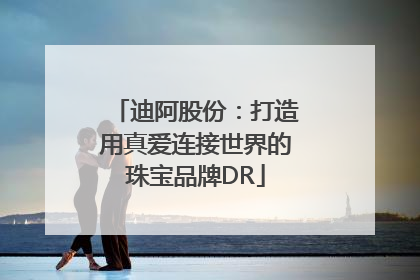 迪阿股份：打造用真爱连接世界的珠宝品牌DR