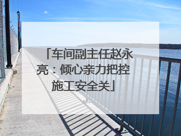 车间副主任赵永亮：倾心亲力把控施工安全关