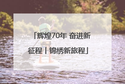 辉煌70年 奋进新征程丨锦绣新旅程