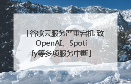 谷歌云服务严重宕机 致OpenAI、Spotify等多项服务中断