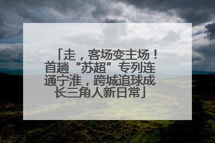 走，客场变主场！首趟“苏超”专列连通宁淮，跨城追球成长三角人新日常