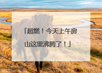 超燃！今天上午房山这里沸腾了！