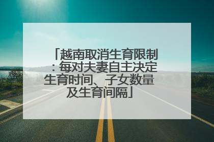 越南取消生育限制：每对夫妻自主决定生育时间、子女数量及生育间隔