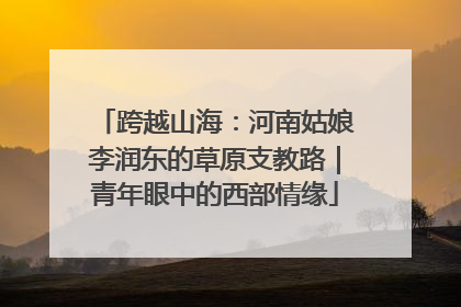 跨越山海：河南姑娘李润东的草原支教路｜青年眼中的西部情缘