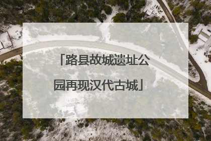 路县故城遗址公园再现汉代古城