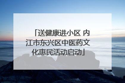 送健康进小区 内江市东兴区中医药文化惠民活动启动
