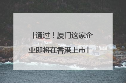 通过！厦门这家企业即将在香港上市