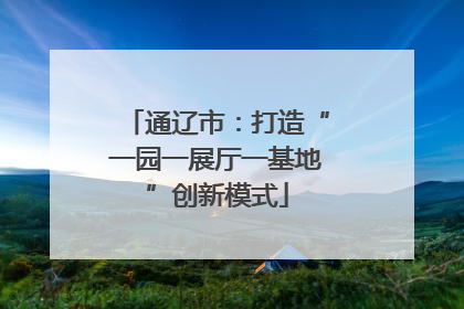 通辽市：打造“一园一展厅一基地”创新模式