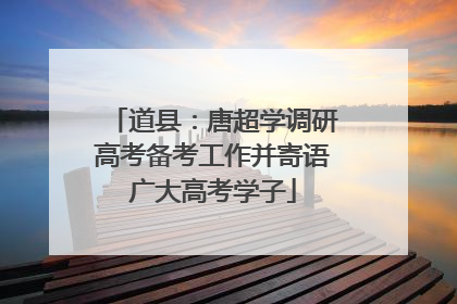 道县：唐超学调研高考备考工作并寄语广大高考学子