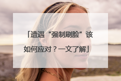 遭遇“强制刷脸”该如何应对？一文了解