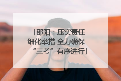 邵阳：压实责任 细化举措 全力确保“三考”有序进行