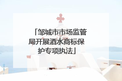 邹城市市场监管局开展酒水商标保护专项执法