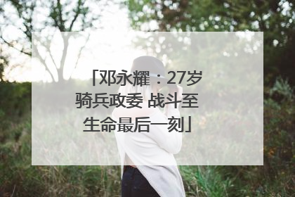 邓永耀：27岁骑兵政委 战斗至生命最后一刻