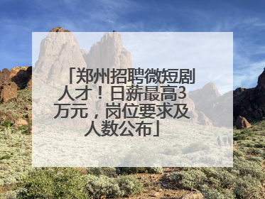 郑州招聘微短剧人才！日薪最高3万元，岗位要求及人数公布