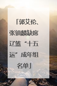 郭艾伦、张镇麟缺席辽篮“十五运”成年组名单