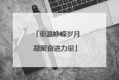 重温峥嵘岁月 凝聚奋进力量
