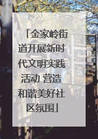 金家岭街道开展新时代文明实践活动 营造和谐美好社区氛围