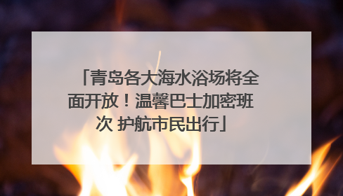 青岛各大海水浴场将全面开放！温馨巴士加密班次 护航市民出行