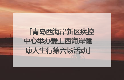 青岛西海岸新区疾控中心举办爱上西海岸健康人生行第六场活动