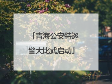青海公安特巡警大比武启动