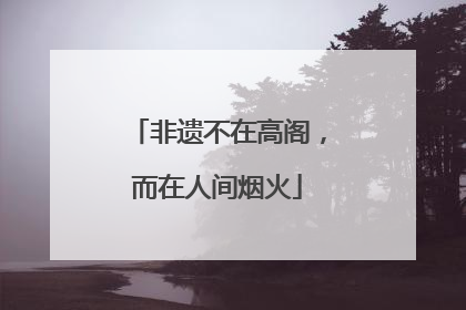 非遗不在高阁，而在人间烟火