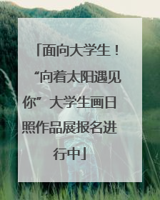 面向大学生！“向着太阳遇见你”大学生画日照作品展报名进行中