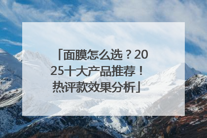 面膜怎么选？2025十大产品推荐！热评款效果分析