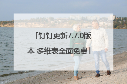 钉钉更新7.7.0版本 多维表全面免费