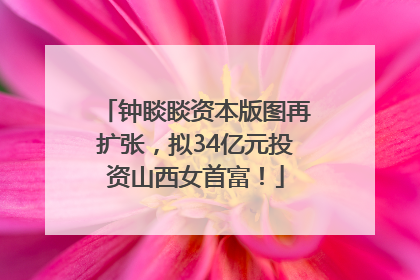 钟睒睒资本版图再扩张，拟34亿元投资山西女首富！