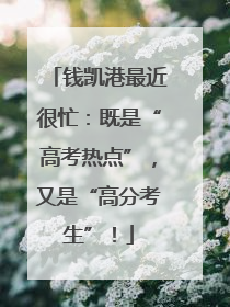 钱凯港最近很忙：既是“高考热点”，又是“高分考生”！