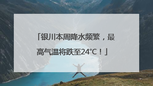 银川本周降水频繁，最高气温将跌至24℃！