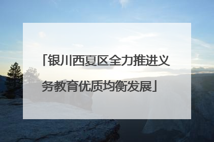 银川西夏区全力推进义务教育优质均衡发展
