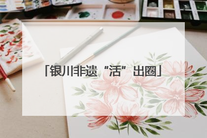 银川非遗“活”出圈