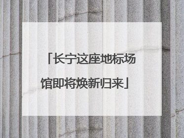 长宁这座地标场馆即将焕新归来