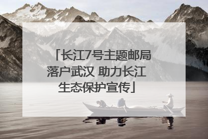 长江7号主题邮局落户武汉 助力长江生态保护宣传