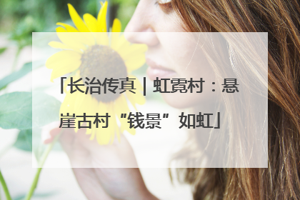 长治传真｜虹霓村：悬崖古村“钱景”如虹