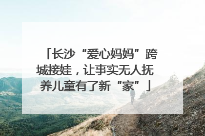长沙“爱心妈妈”跨城接娃，让事实无人抚养儿童有了新“家”