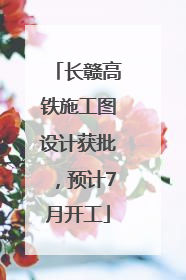 长赣高铁施工图设计获批，预计7月开工
