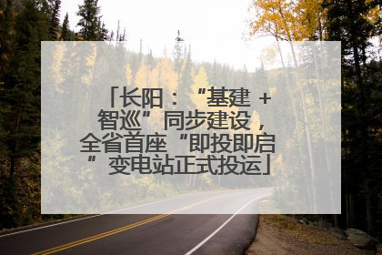 长阳：“基建 + 智巡”同步建设，全省首座“即投即启”变电站正式投运