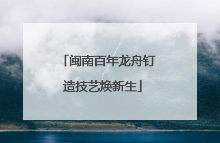 闽南百年龙舟钉造技艺焕新生