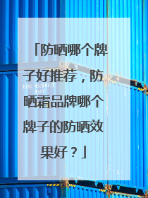 防晒哪个牌子好推荐，防晒霜品牌哪个牌子的防晒效果好？