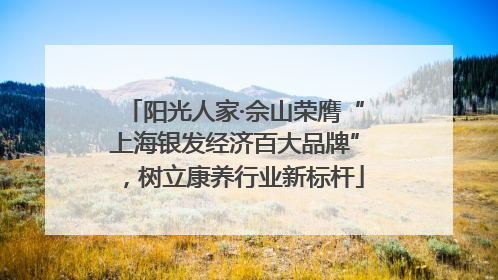 阳光人家·佘山荣膺“上海银发经济百大品牌”，树立康养行业新标杆
