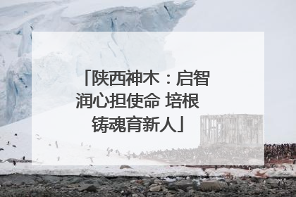 陕西神木：启智润心担使命 培根铸魂育新人