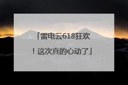 雷电云618狂欢！这次真的心动了