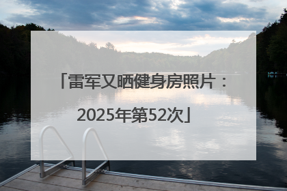 雷军又晒健身房照片：2025年第52次