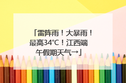 雷阵雨！大暴雨！最高34℃！江西端午假期天气→