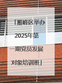 雁峰区举办2025年第一期党员发展对象培训班
