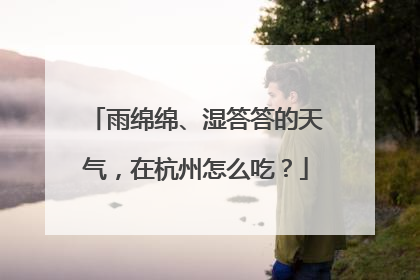 雨绵绵、湿答答的天气，在杭州怎么吃？