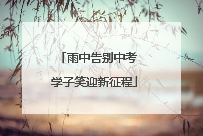 雨中告别中考 学子笑迎新征程